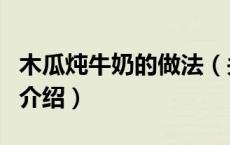 木瓜炖牛奶的做法（关于木瓜炖牛奶的做法的介绍）