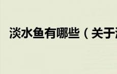 淡水鱼有哪些（关于淡水鱼有哪些的介绍）
