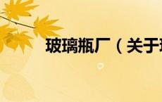 玻璃瓶厂（关于玻璃瓶厂的介绍）