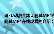 鬼FU动漫全集无删减MP4在线观看（关于鬼FU动漫全集无删减MP4在线观看的介绍）