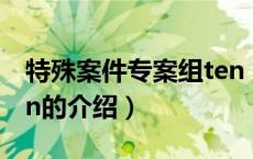 特殊案件专案组ten（关于特殊案件专案组ten的介绍）
