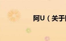 阿U（关于阿U的介绍）