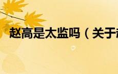 赵高是太监吗（关于赵高是太监吗的介绍）