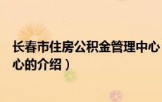 长春市住房公积金管理中心（关于长春市住房公积金管理中心的介绍）