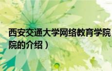 西安交通大学网络教育学院（关于西安交通大学网络教育学院的介绍）