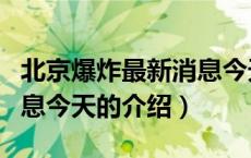 北京爆炸最新消息今天（关于北京爆炸最新消息今天的介绍）