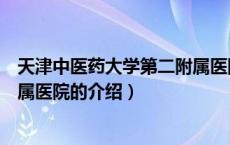 天津中医药大学第二附属医院（关于天津中医药大学第二附属医院的介绍）