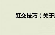 肛交技巧（关于肛交技巧的介绍）