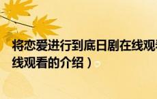 将恋爱进行到底日剧在线观看（关于将恋爱进行到底日剧在线观看的介绍）