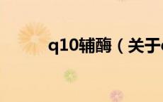 q10辅酶（关于q10辅酶的介绍）
