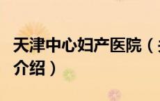 天津中心妇产医院（关于天津中心妇产医院的介绍）