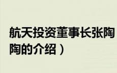 航天投资董事长张陶（关于航天投资董事长张陶的介绍）