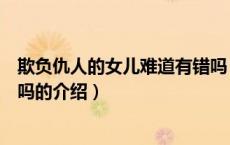 欺负仇人的女儿难道有错吗（关于欺负仇人的女儿难道有错吗的介绍）
