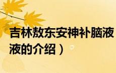 吉林敖东安神补脑液（关于吉林敖东安神补脑液的介绍）
