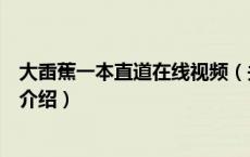 大臿蕉一本直道在线视频（关于大臿蕉一本直道在线视频的介绍）