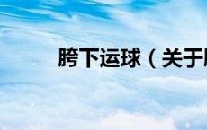 胯下运球（关于胯下运球的介绍）