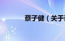 蔡子健（关于蔡子健的介绍）