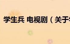 学生兵 电视剧（关于学生兵 电视剧的介绍）