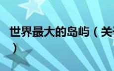 世界最大的岛屿（关于世界最大的岛屿的介绍）