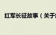红军长征故事（关于红军长征故事的介绍）