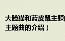大脸猫和蓝皮鼠主题曲（关于大脸猫和蓝皮鼠主题曲的介绍）