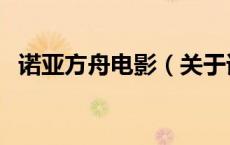 诺亚方舟电影（关于诺亚方舟电影的介绍）