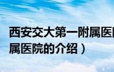 西安交大第一附属医院（关于西安交大第一附属医院的介绍）