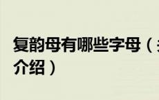 复韵母有哪些字母（关于复韵母有哪些字母的介绍）
