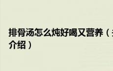 排骨汤怎么炖好喝又营养（关于排骨汤怎么炖好喝又营养的介绍）