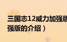 三国志12威力加强版（关于三国志12威力加强版的介绍）