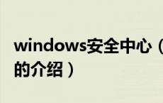 windows安全中心（关于windows安全中心的介绍）