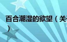 百合潮湿的欲望（关于百合潮湿的欲望的介绍）