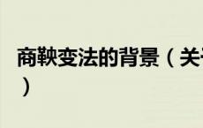 商鞅变法的背景（关于商鞅变法的背景的介绍）