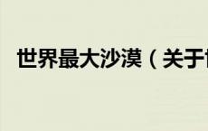世界最大沙漠（关于世界最大沙漠的介绍）