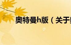 奥特曼h版（关于奥特曼h版的介绍）