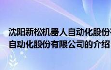 沈阳新松机器人自动化股份有限公司（关于沈阳新松机器人自动化股份有限公司的介绍）