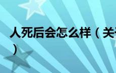 人死后会怎么样（关于人死后会怎么样的介绍）