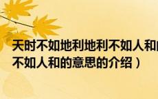 天时不如地利地利不如人和的意思（关于天时不如地利地利不如人和的意思的介绍）