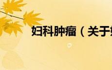 妇科肿瘤（关于妇科肿瘤的介绍）