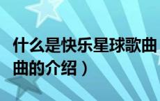 什么是快乐星球歌曲（关于什么是快乐星球歌曲的介绍）