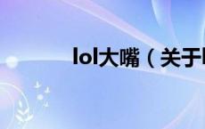 lol大嘴（关于lol大嘴的介绍）