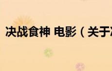 决战食神 电影（关于决战食神 电影的介绍）