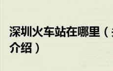 深圳火车站在哪里（关于深圳火车站在哪里的介绍）