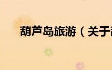 葫芦岛旅游（关于葫芦岛旅游的介绍）