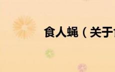 食人蝇（关于食人蝇的介绍）