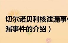 切尔诺贝利核泄漏事件（关于切尔诺贝利核泄漏事件的介绍）