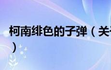 柯南绯色的子弹（关于柯南绯色的子弹的介绍）