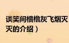 谈笑间樯橹灰飞烟灭（关于谈笑间樯橹灰飞烟灭的介绍）