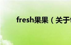 fresh果果（关于fresh果果的介绍）