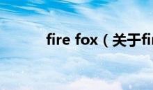 fire fox（关于fire fox的介绍）